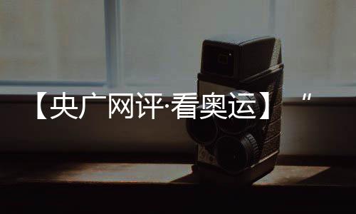 【央广网评·看奥运】“去创造一个新的自己” 挑战自我的青春更酷炫