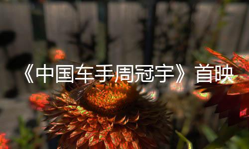 《中国车手周冠宇》首映 展现中国首位F1车手追梦故事