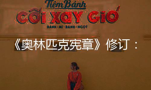 《奥林匹克宪章》修订：奥运会开幕式不再限定在体育场举行