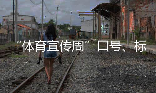 “体育宣传周”口号、标识、歌曲征集活动正式启动