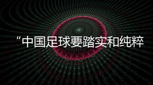 “中国足球要踏实和纯粹”——专访武汉女足主帅常卫魏