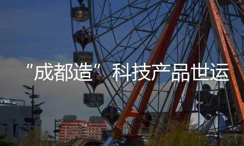 “成都造”科技产品世运村圈粉 国外运动员争相体验