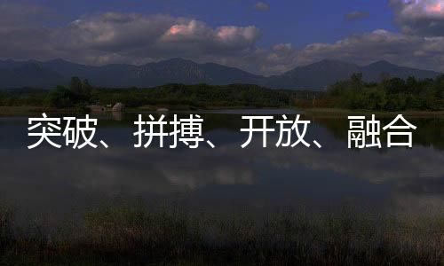 突破、拼搏、开放、融合——中国体育代表团总结世运会表现