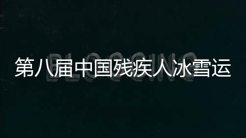 第八届中国残疾人冰雪运动季全国启动活动在哈尔滨举行