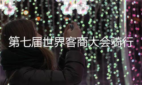 第七届世界客商大会骑行活动举行 500骑手梅州竞速