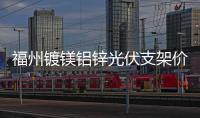 福州镀镁铝锌光伏支架价格「多图」