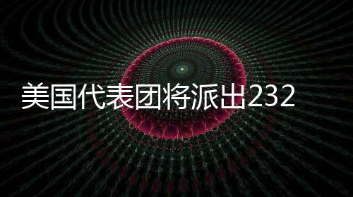 美国代表团将派出232名运动员参加米兰冬奥会