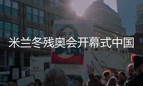 米兰冬残奥会开幕式中国代表团旗手纪立家成功卫冕