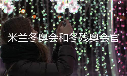 米兰冬奥会和冬残奥会官方主题海报正式发布