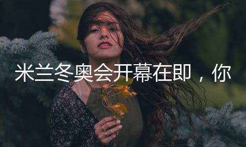 米兰冬奥会开幕在即,你可还记得四年前的北京?