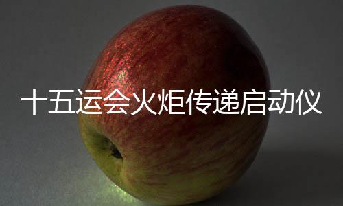 十五运会火炬传递启动仪式将于11月2日在深圳市举行