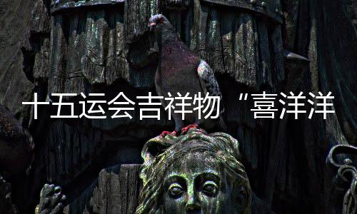 十五运会吉祥物“喜洋洋”“乐融融”大型装置点亮珠江