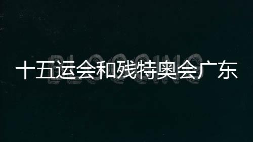 十五运会和残特奥会广东赛区赛会志愿者招募启动