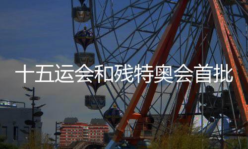 十五运会和残特奥会首批门票将于28日10时面向公众销售