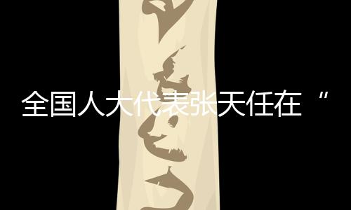 全国人大代表张天任在“代表通道”接受采访——共同富裕，体育大有作为