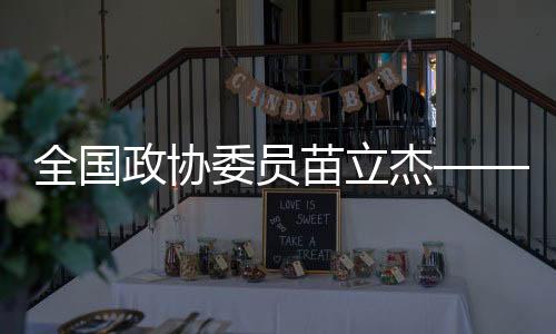全国政协委员苗立杰——夯实“三大球”根基 从提升基层教练能力抓起