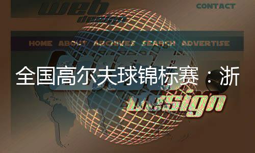 全国高尔夫球锦标赛：浙江男队、广东女队强势摘金