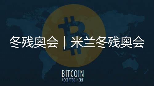 冬残奥会｜米兰冬残奥会火种汇集仪式在科尔蒂纳举行