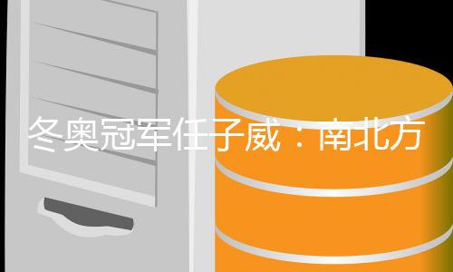 冬奥冠军任子威：南北方冰雪运动交流合作大有可为