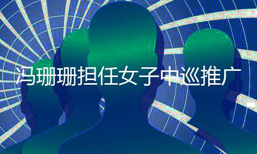 冯珊珊担任女子中巡推广大使 寄语高尔夫球队征战奥运