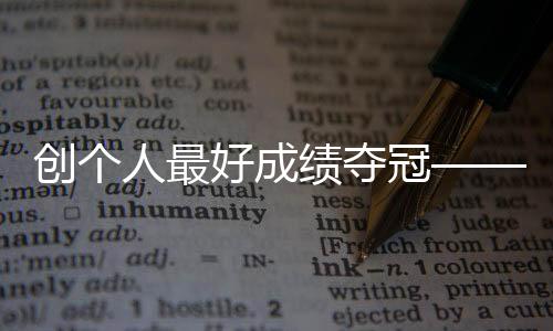 创个人最好成绩夺冠——竞走小将马振霞期待圆梦巴黎