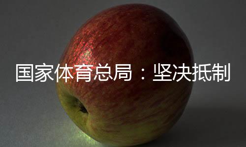 国家体育总局:坚决抵制畸形“饭圈文化”侵蚀体育领域