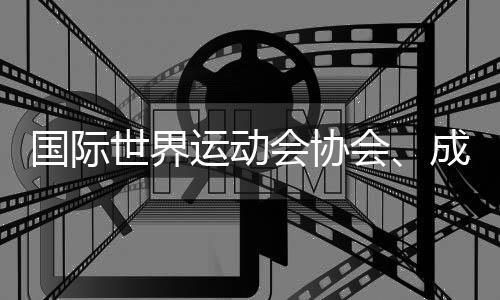 国际世界运动会协会、成都世运会组委会、国际定向运动联合会的情况通报