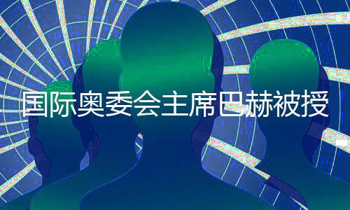 国际奥委会主席巴赫被授予上海体育大学“名誉教授”称号