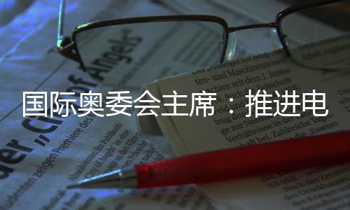 国际奥委会主席：推进电竞奥运会需厘清一些问题