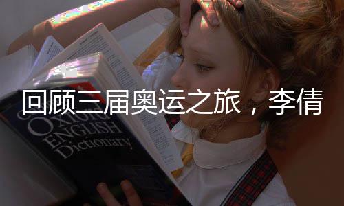 回顾三届奥运之旅，李倩称对金牌的信念支撑自己一路走来
