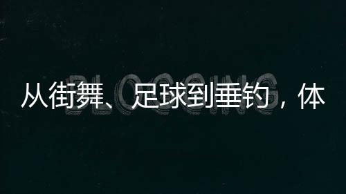 从街舞、足球到垂钓，体育交流助力深化中越民间友谊