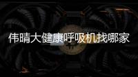 伟晴大健康呼吸机找哪家