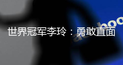 世界冠军李玲：勇敢直面人生路上的每一道“横杆”