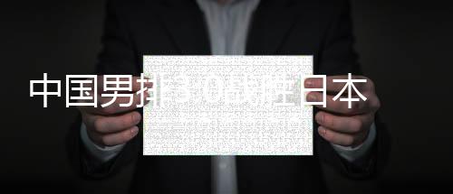 中国男排3:0战胜日本晋级决赛 现场播放《歌唱祖国》