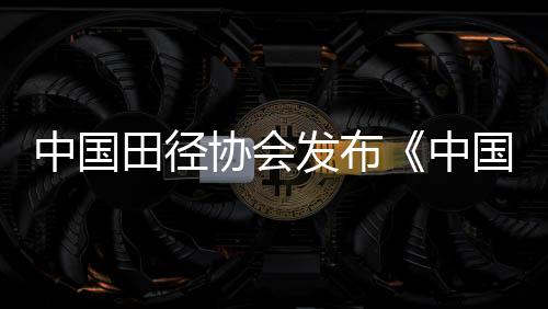 中国田径协会发布《中国城市田径发展质量评价指标体系》