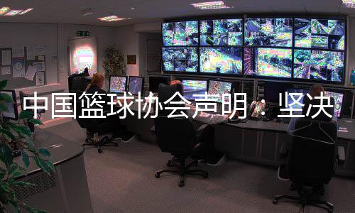 中国篮球协会声明：坚决反对造谣、抹黑女篮教练和运动员行为