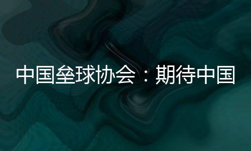 中国垒球协会：期待中国队在女垒亚洲杯打出高水平比赛