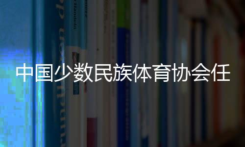 中国少数民族体育协会任命于适为骑射运动中心副主任