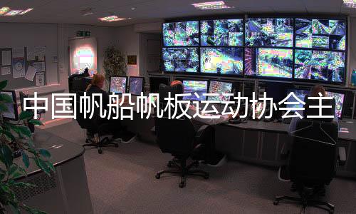 中国帆船帆板运动协会主席:通过帆船让青少年走进海洋