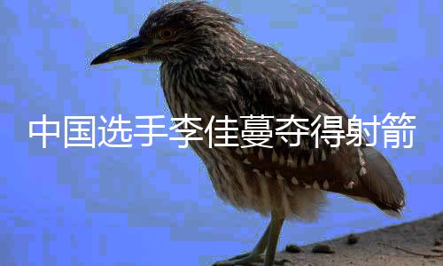 中国选手李佳蔓夺得射箭世界杯总决赛冠军