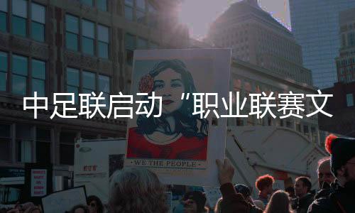 中足联启动“职业联赛文明行动月”系列活动 加强足球行风建设