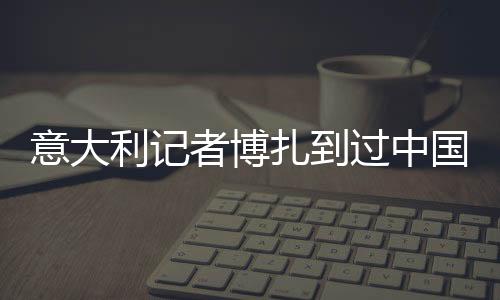 意大利记者博扎到过中国80次，采访过7届全运会——“我与中国体育有缘”