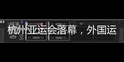 杭州亚运会落幕，外国运动员都带了啥“特产”回家？