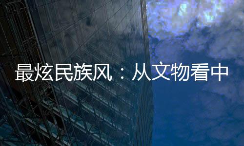 最炫民族风：从文物看中国传统体育文化源远流长