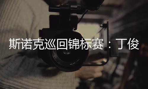 斯诺克巡回锦标赛：丁俊晖首轮第一阶段暂时领先威廉姆斯
