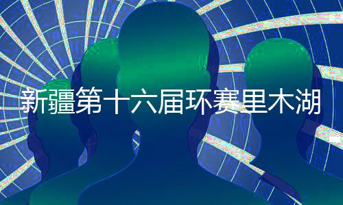 新疆第十六届环赛里木湖公路自行车赛开幕 奖金总额45万元