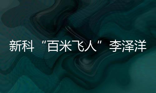 新科“百米飞人”李泽洋：中国短跑大旗我们来扛