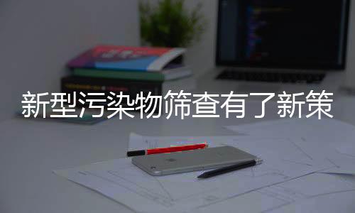 新型污染物筛查有了新策略