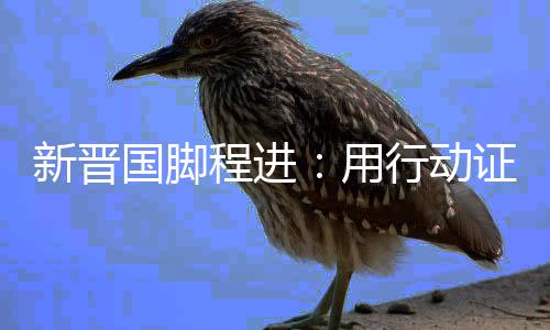 新晋国脚程进：用行动证明自己 让更多孩子爱上足球