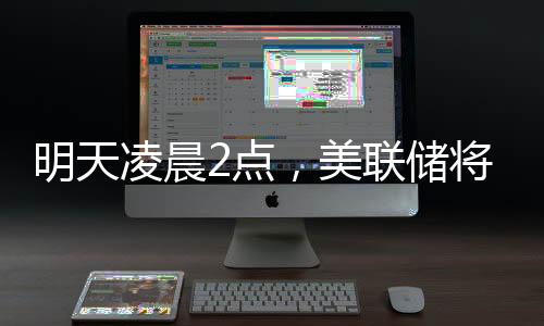 明天凌晨2点，美联储将公布利率决议，“降息可能性几乎为零”；三星工会宣布罢工，内存股普涨；苹果CEO库克现身成都